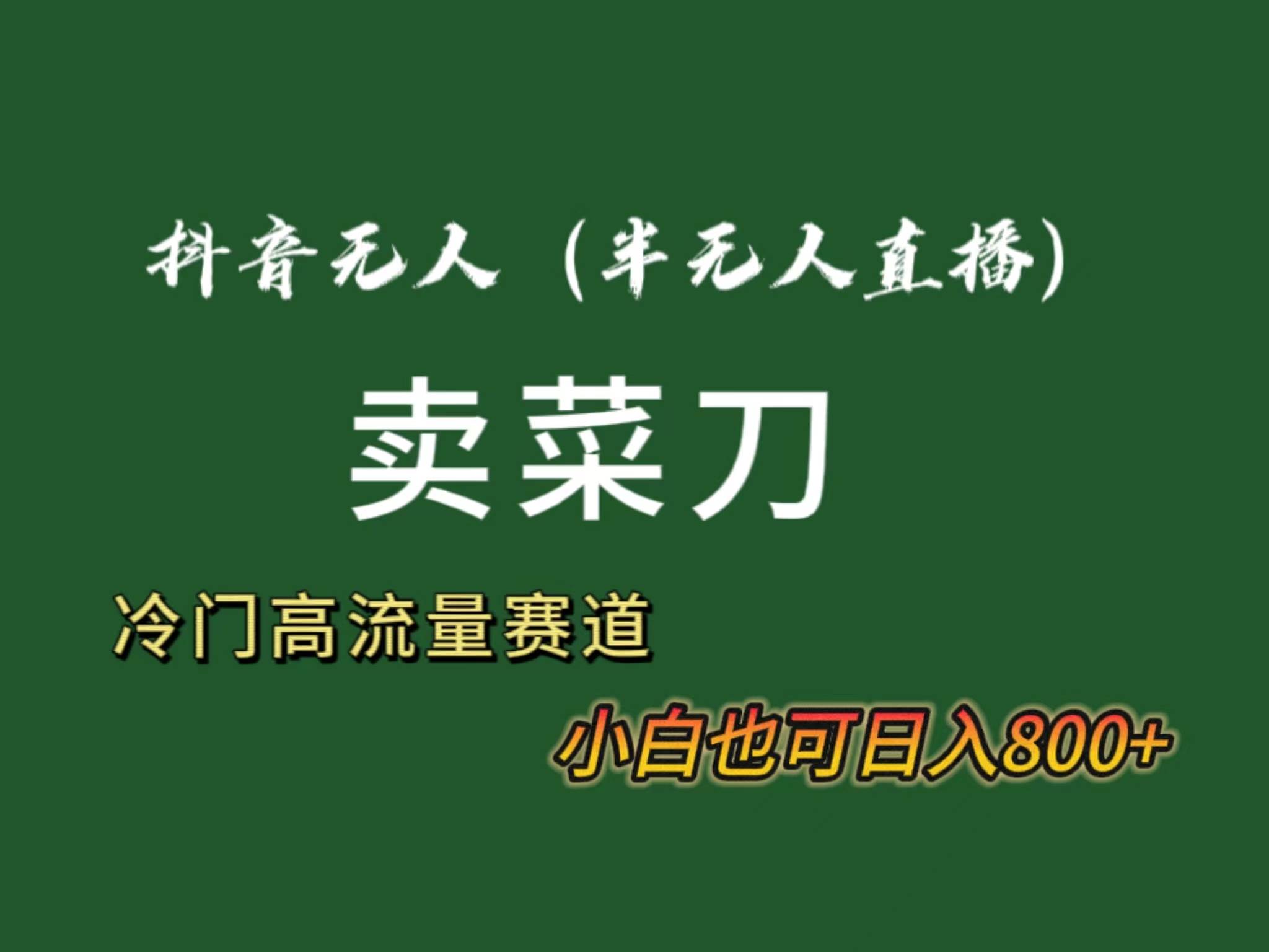 抖音无人（半无人）直播卖菜刀日入800+！冷门品流量大，全套教程+软件！泓锦前程-网创项目资源站-副业项目-创业项目-搞钱项目泓锦前程