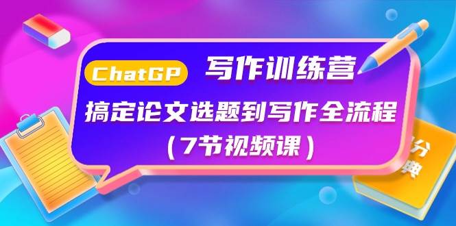 ChatGPT写作训练营：搞定论文选题到写作全流程（7节视频课）泓锦前程-网创项目资源站-副业项目-创业项目-搞钱项目泓锦前程
