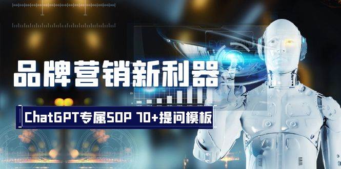 品牌营销新利器：ChatGPT专属SOP，70+提问模板泓锦前程-网创项目资源站-副业项目-创业项目-搞钱项目泓锦前程