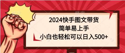 2024快手图文带货，简单易上手，小白也轻松可以日入500+泓锦前程-网创项目资源站-副业项目-创业项目-搞钱项目泓锦前程