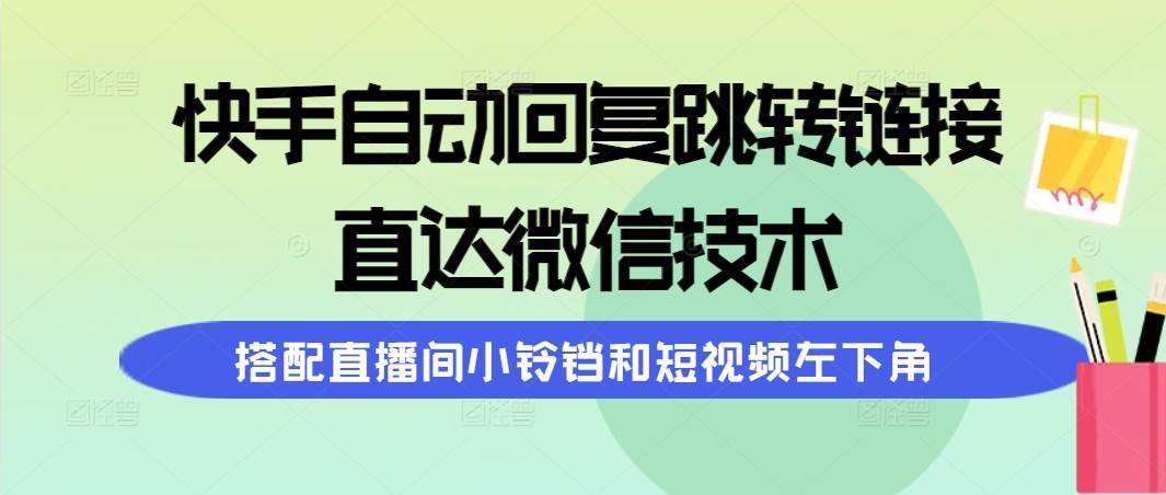 快手自动回复跳转链接，直达微信技术，搭配直播间小铃铛和短视频左下角泓锦前程-网创项目资源站-副业项目-创业项目-搞钱项目泓锦前程