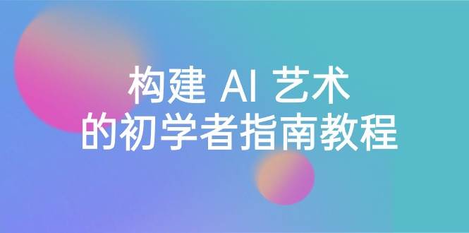 Stable Diffusion 101：构建 AI 艺术的初学者指南教程-16节课-中英字幕泓锦前程-网创项目资源站-副业项目-创业项目-搞钱项目泓锦前程