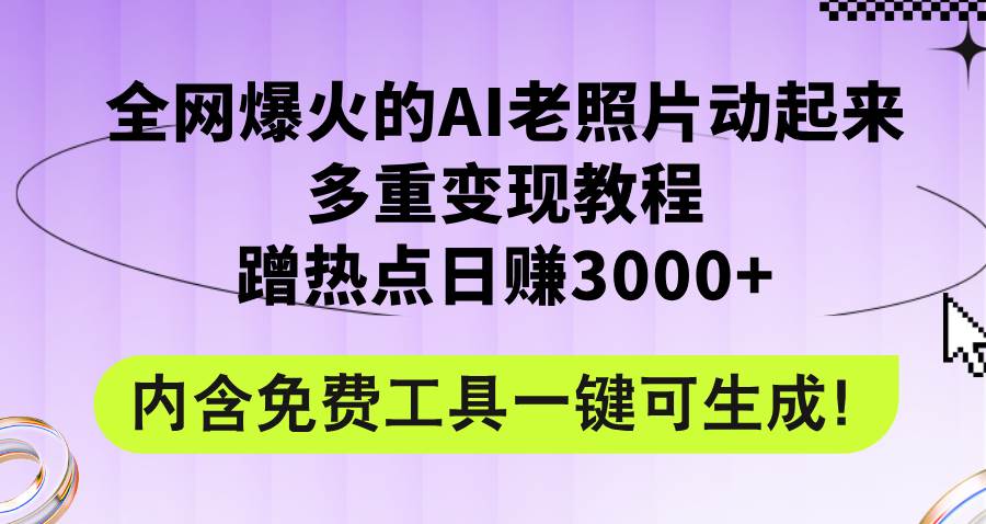 全网爆火的AI老照片动起来多重变现教程，蹭热点日赚3000+，内含免费工具泓锦前程-网创项目资源站-副业项目-创业项目-搞钱项目泓锦前程
