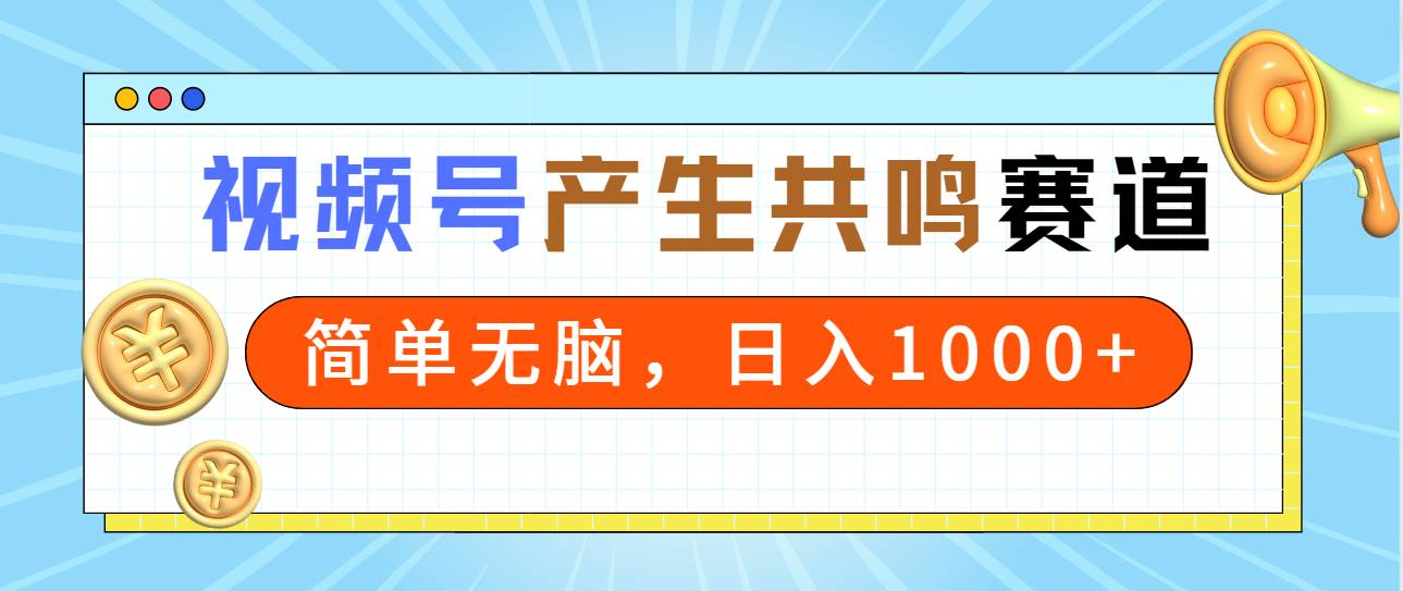 2024年视频号，产生共鸣赛道，简单无脑，一分钟一条视频，日入1000+泓锦前程-网创项目资源站-副业项目-创业项目-搞钱项目泓锦前程