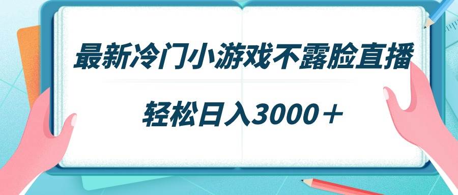 最新冷门小游戏不露脸直播，场观稳定几千，轻松日入3000＋泓锦前程-网创项目资源站-副业项目-创业项目-搞钱项目泓锦前程