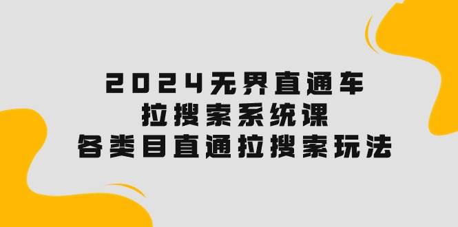 2024无界直通车·拉搜索系统课：各类目直通车 拉搜索玩法！泓锦前程-网创项目资源站-副业项目-创业项目-搞钱项目泓锦前程