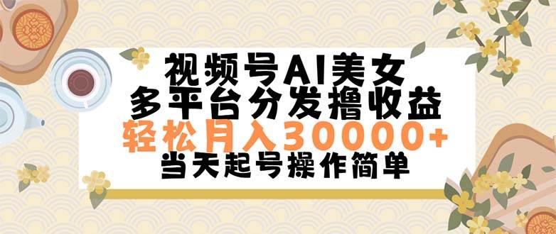 视频号AI美女，轻松月入30000+,操作简单轻松上手泓锦前程-网创项目资源站-副业项目-创业项目-搞钱项目泓锦前程