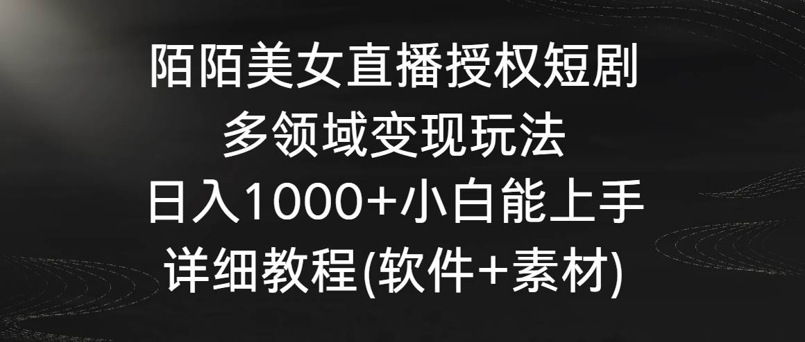 陌陌美女直播授权短剧，多领域变现玩法，日入1000+小白能上手，详细教程…泓锦前程-网创项目资源站-副业项目-创业项目-搞钱项目泓锦前程
