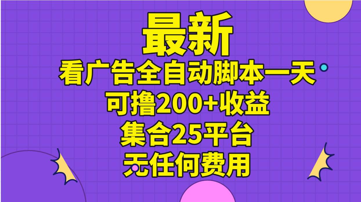 最新看广告全自动脚本一天可撸200+收益 。集合25平台 ，无任何费用泓锦前程-网创项目资源站-副业项目-创业项目-搞钱项目泓锦前程