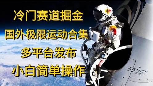 冷门赛道掘金，国外极限运动视频合集，多平台发布，小白简单操作泓锦前程-网创项目资源站-副业项目-创业项目-搞钱项目泓锦前程