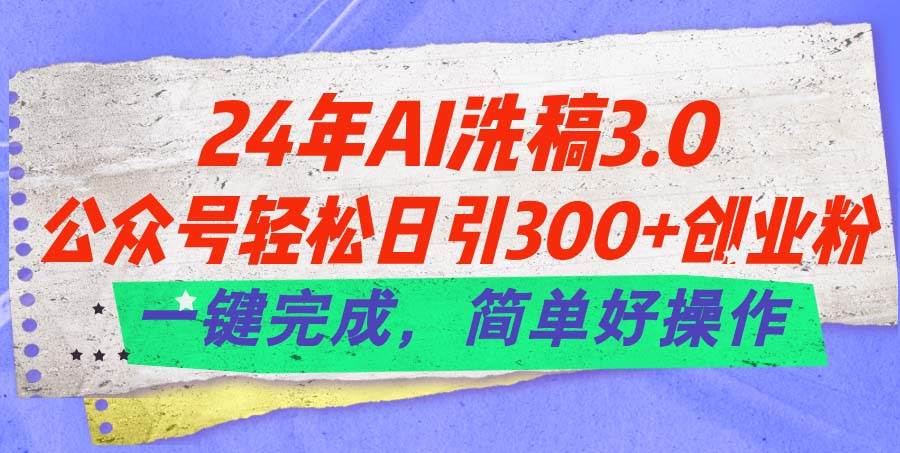 24年Ai洗稿3.0，公众号轻松日引300+创业粉，一键完成，简单好操作泓锦前程-网创项目资源站-副业项目-创业项目-搞钱项目泓锦前程