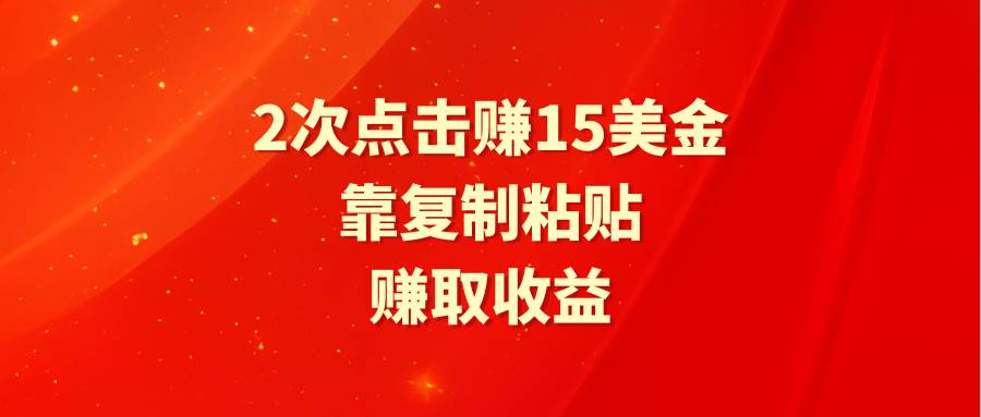 靠2次点击赚15美金，复制粘贴就能赚取收益泓锦前程-网创项目资源站-副业项目-创业项目-搞钱项目泓锦前程