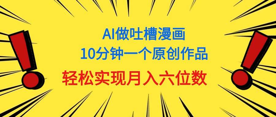 用AI做中式吐槽漫画，10分钟一个原创作品，轻松实现月入6位数泓锦前程-网创项目资源站-副业项目-创业项目-搞钱项目泓锦前程