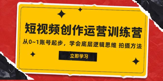 2023短视频创作运营训练营，从0~1账号起步，学会底层逻辑思维 拍摄方法泓锦前程-网创项目资源站-副业项目-创业项目-搞钱项目泓锦前程