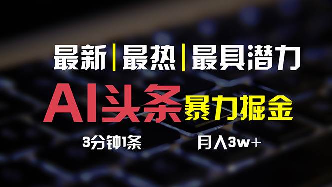AI头条3天必起号，简单无需经验 3分钟1条 一键多渠道发布 复制粘贴月入3W+泓锦前程-网创项目资源站-副业项目-创业项目-搞钱项目泓锦前程