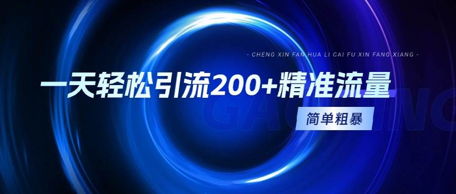 一天轻松引流200+精准流量，简单粗暴，一看就会泓锦前程-网创项目资源站-副业项目-创业项目-搞钱项目泓锦前程