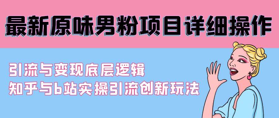最新原味男粉项目详细操作 引流与变现底层逻辑+知乎与b站实操引流创新玩法泓锦前程-网创项目资源站-副业项目-创业项目-搞钱项目泓锦前程