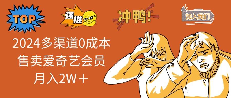 2024多渠道0成本售卖爱奇艺会员月入2W＋泓锦前程-网创项目资源站-副业项目-创业项目-搞钱项目泓锦前程