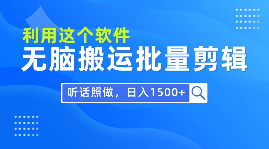 每天30分钟，0基础用软件无脑搬运批量剪辑，只需听话照做日入1500+泓锦前程-网创项目资源站-副业项目-创业项目-搞钱项目泓锦前程