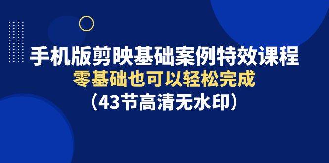 手机版剪映基础案例特效课程，零基础也可以轻松完成（43节高清无水印）泓锦前程-网创项目资源站-副业项目-创业项目-搞钱项目泓锦前程