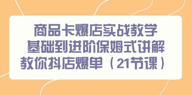 商品卡爆店实战教学，基础到进阶保姆式讲解教你抖店爆单（21节课）泓锦前程-网创项目资源站-副业项目-创业项目-搞钱项目泓锦前程