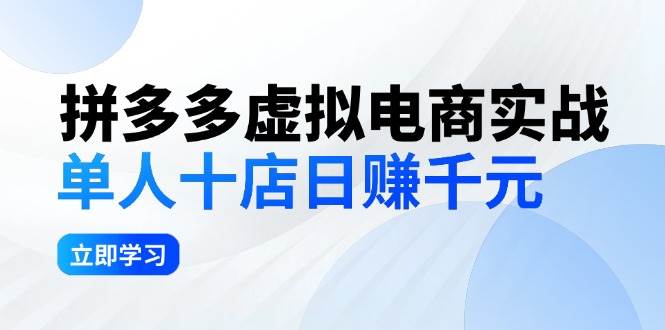 拼夕夕虚拟电商实战：单人10店日赚千元，深耕老项目，稳定盈利不求风口泓锦前程-网创项目资源站-副业项目-创业项目-搞钱项目泓锦前程