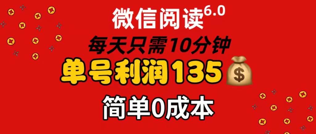 微信阅读6.0，每日10分钟，单号利润135，可批量放大操作，简单0成本泓锦前程-网创项目资源站-副业项目-创业项目-搞钱项目泓锦前程
