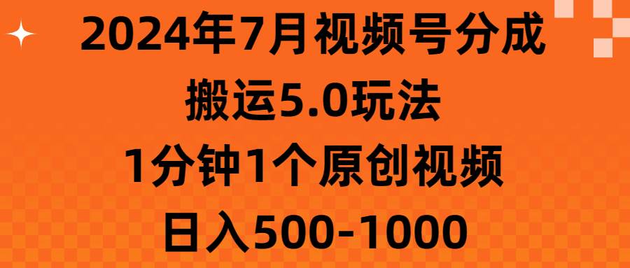 2024年7月视频号分成搬运5.0玩法，1分钟1个原创视频，日入500-1000泓锦前程-网创项目资源站-副业项目-创业项目-搞钱项目泓锦前程