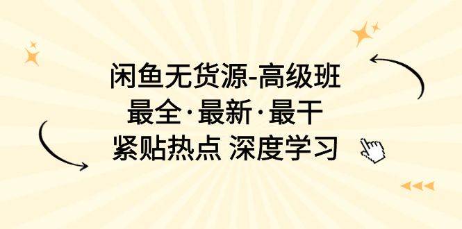 闲鱼无货源-高级班，最全·最新·最干，紧贴热点 深度学习（17节课）泓锦前程-网创项目资源站-副业项目-创业项目-搞钱项目泓锦前程