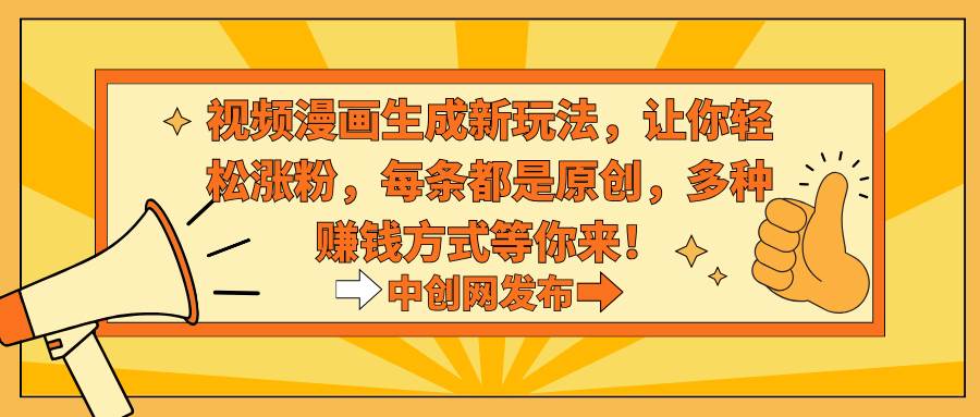 视频漫画生成新玩法，让你轻松涨粉，每条都是原创，多种赚钱方式等你来！泓锦前程-网创项目资源站-副业项目-创业项目-搞钱项目泓锦前程