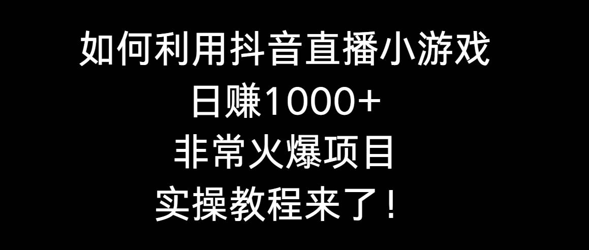 如何利用抖音直播小游戏日赚1000+，非常火爆项目，实操教程来了！泓锦前程-网创项目资源站-副业项目-创业项目-搞钱项目泓锦前程