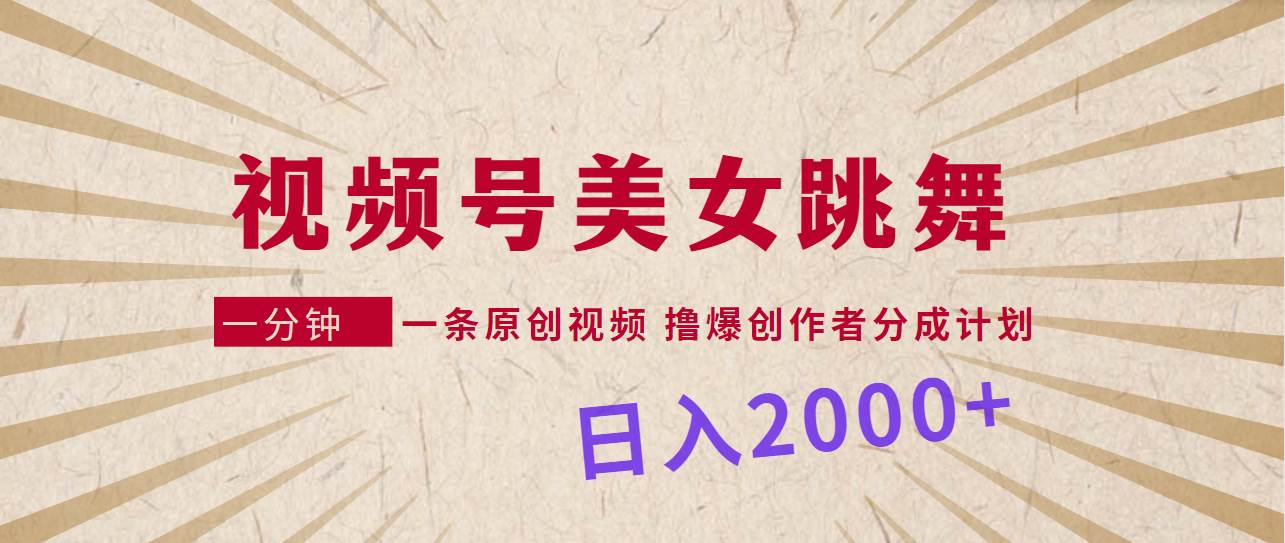 视频号，美女跳舞，一分钟一条原创视频，撸爆创作者分成计划，日入2000+泓锦前程-网创项目资源站-副业项目-创业项目-搞钱项目泓锦前程