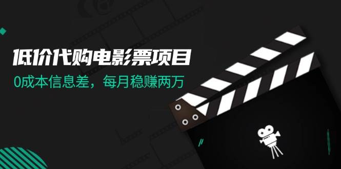 低价代购电影票项目，0成本信息差，每月稳赚两万！泓锦前程-网创项目资源站-副业项目-创业项目-搞钱项目泓锦前程