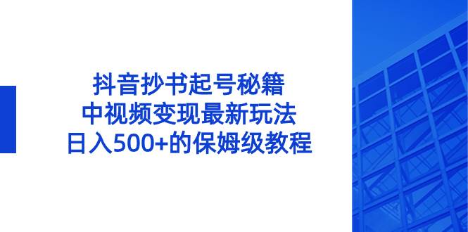 抖音抄书起号秘籍，中视频变现最新玩法，日入500+的保姆级教程！泓锦前程-网创项目资源站-副业项目-创业项目-搞钱项目泓锦前程