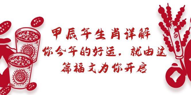 某付费文章：甲辰年生肖详解: 你今年的好运，就由这篇福文为你开启泓锦前程-网创项目资源站-副业项目-创业项目-搞钱项目泓锦前程