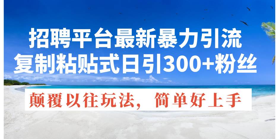 招聘平台最新暴力引流，复制粘贴式日引300+粉丝，颠覆以往垃圾玩法，简…泓锦前程-网创项目资源站-副业项目-创业项目-搞钱项目泓锦前程