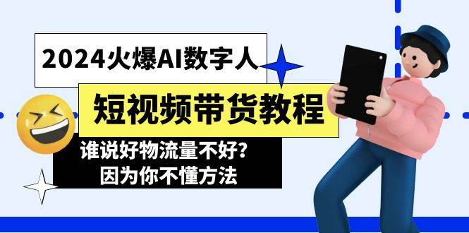 2024火爆AI数字人短视频带货教程，谁说好物流量不好？因为你不懂方法泓锦前程-网创项目资源站-副业项目-创业项目-搞钱项目泓锦前程