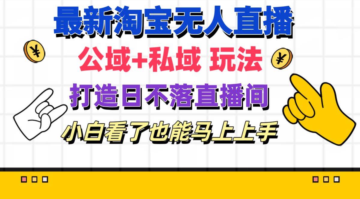 最新淘宝无人直播 公域+私域玩法打造真正的日不落直播间 小白看了也能…泓锦前程-网创项目资源站-副业项目-创业项目-搞钱项目泓锦前程