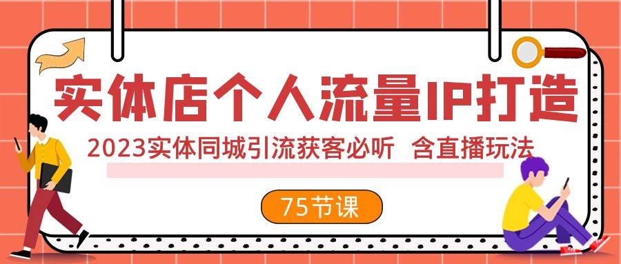 实体店个人流量IP打造 2023实体同城引流获客必听 含直播玩法（75节完整版）泓锦前程-网创项目资源站-副业项目-创业项目-搞钱项目泓锦前程
