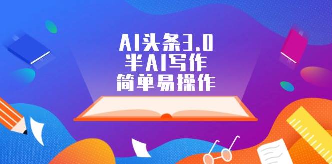 AI头条3.0，半AI写作，简单易操作泓锦前程-网创项目资源站-副业项目-创业项目-搞钱项目泓锦前程