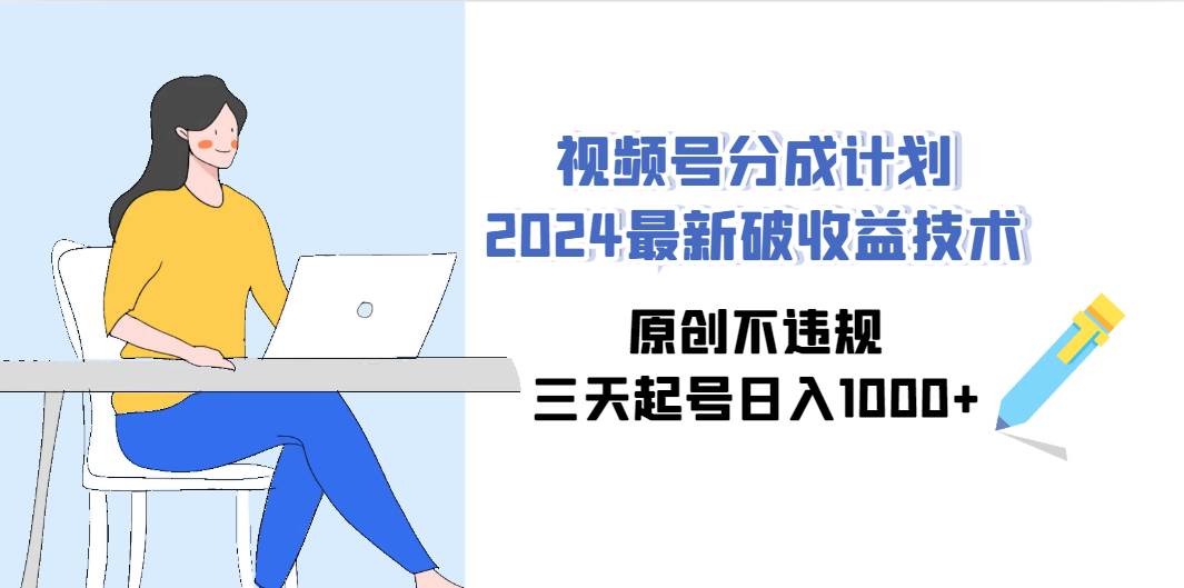 视频号分成计划2024最新破收益技术，原创不违规，三天起号日入1000+泓锦前程-网创项目资源站-副业项目-创业项目-搞钱项目泓锦前程