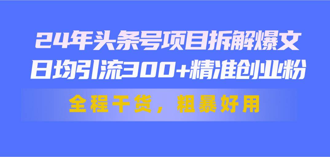 24年头条号项目拆解爆文，日均引流300+精准创业粉，全程干货，粗暴好用泓锦前程-网创项目资源站-副业项目-创业项目-搞钱项目泓锦前程