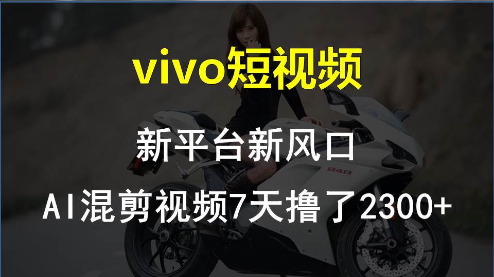 vivo短视频:新平台新风口，AI混剪视频7天撸了2300+泓锦前程-网创项目资源站-副业项目-创业项目-搞钱项目泓锦前程