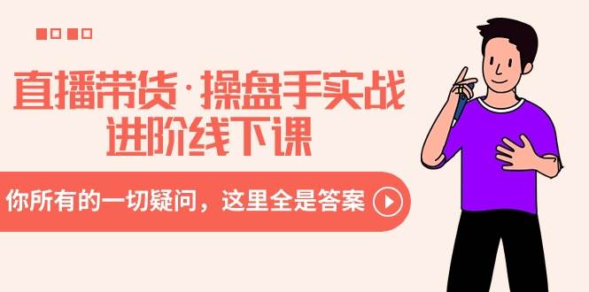 直播带货·操盘手实战进阶线下课：你所有的一切疑问，这里全是答案泓锦前程-网创项目资源站-副业项目-创业项目-搞钱项目泓锦前程