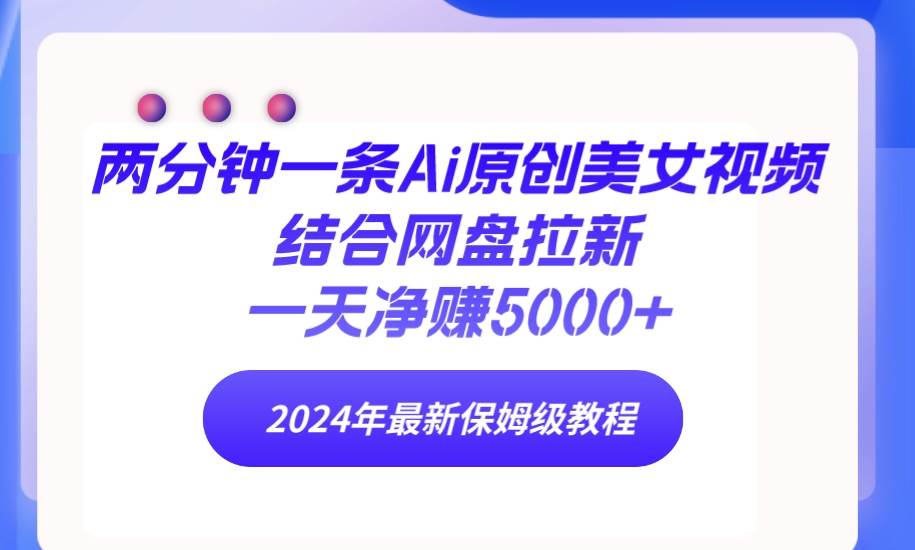 两分钟一条Ai原创美女视频结合网盘拉新，一天净赚5000+ 24年最新保姆级教程泓锦前程-网创项目资源站-副业项目-创业项目-搞钱项目泓锦前程