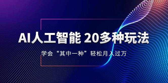 AI人工智能 20多种玩法 学会“其中一种”轻松月入过万，持续更新AI最新玩法泓锦前程-网创项目资源站-副业项目-创业项目-搞钱项目泓锦前程