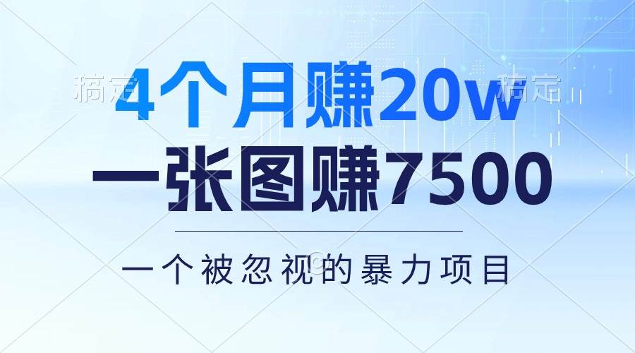 4个月赚20万！一张图赚7500！多种变现方式，一个被忽视的暴力项目泓锦前程-网创项目资源站-副业项目-创业项目-搞钱项目泓锦前程