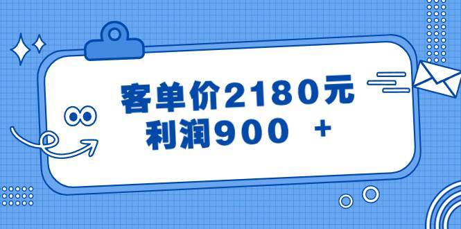 某公众号付费文章《客单价2180元，利润900 +》泓锦前程-网创项目资源站-副业项目-创业项目-搞钱项目泓锦前程