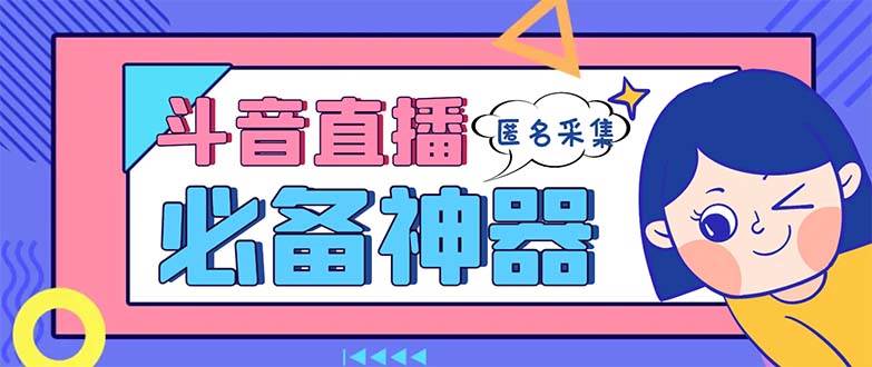 最新斗音直播间采集，支持采集连麦匿名直播间，精准获客神器【采集脚本+使用教程】泓锦前程-网创项目资源站-副业项目-创业项目-搞钱项目泓锦前程