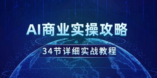 AI商业实操攻略，34节详细实战教程！泓锦前程-网创项目资源站-副业项目-创业项目-搞钱项目泓锦前程